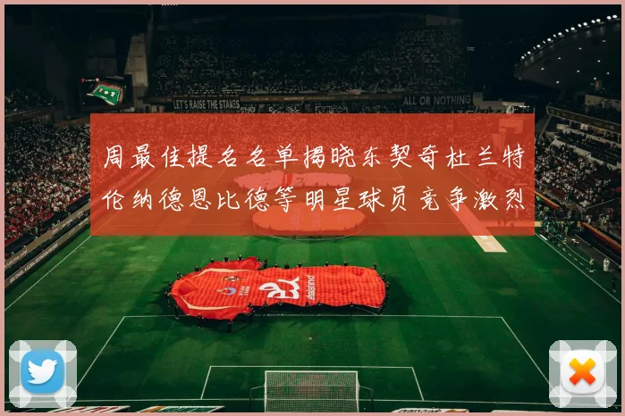 周最佳提名名单揭晓东契奇杜兰特伦纳德恩比德等明星球员竞争激烈