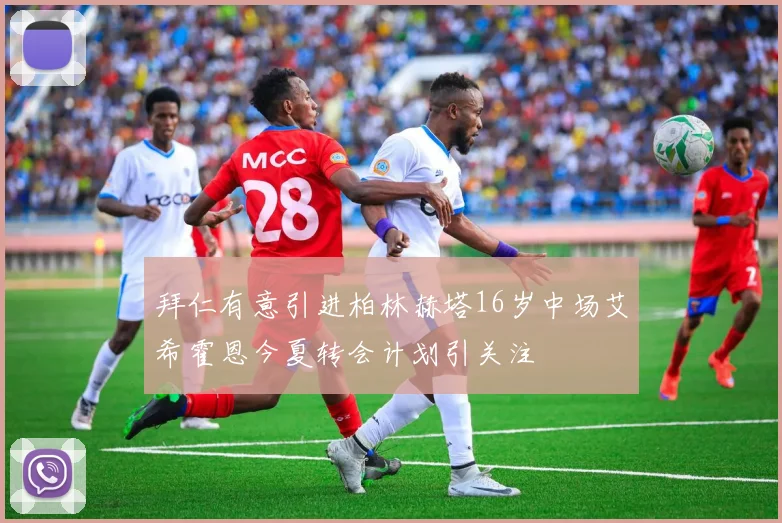 拜仁有意引进柏林赫塔16岁中场艾希霍恩今夏转会计划引关注