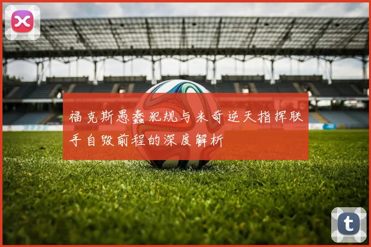 福克斯愚蠢犯规与米奇逆天指挥联手自毁前程的深度解析