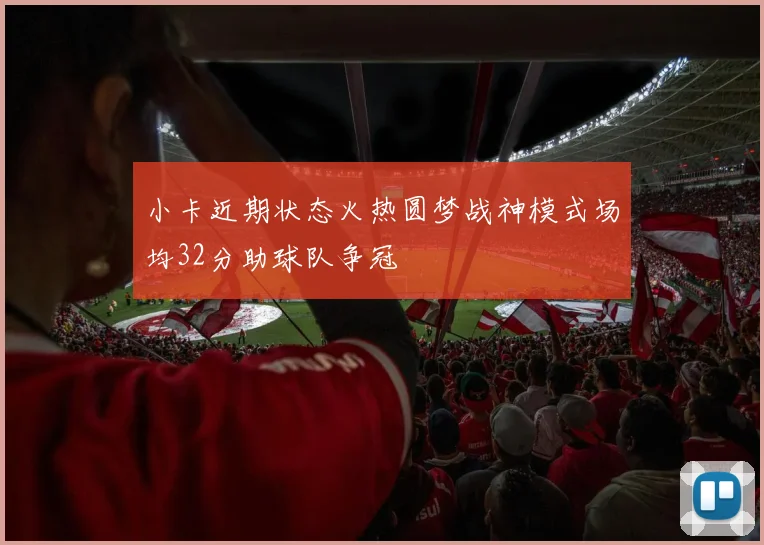 小卡近期状态火热圆梦战神模式场均32分助球队争冠