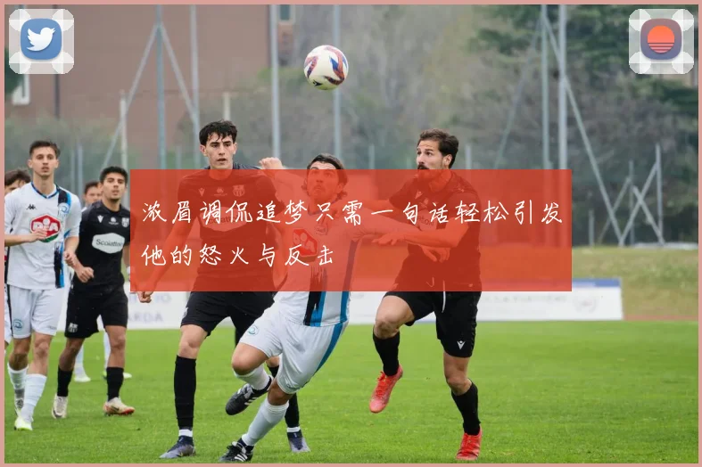 浓眉调侃追梦只需一句话轻松引发他的怒火与反击