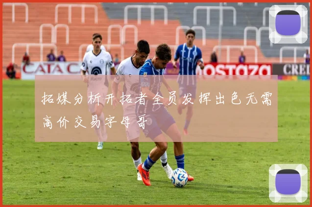 拓媒分析开拓者全员发挥出色无需高价交易字母哥