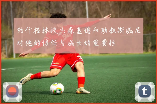 约什格林谈杰森基德和助教斯威尼对他的信任与成长的重要性