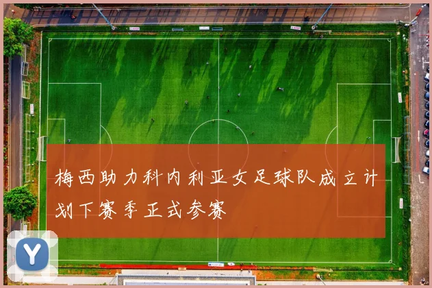 梅西助力科内利亚女足球队成立计划下赛季正式参赛