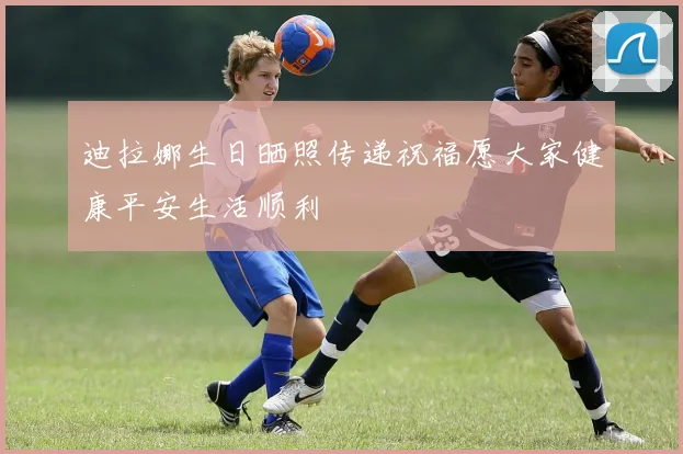 迪拉娜生日晒照传递祝福愿大家健康平安生活顺利