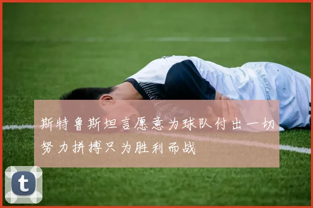 斯特鲁斯坦言愿意为球队付出一切努力拼搏只为胜利而战